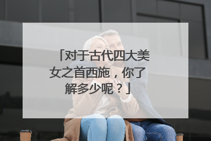 对于古代四大美女之首西施,你了解多少呢?