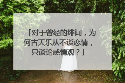 对于曾经的绯闻,为何古天乐从不谈恋情,只谈论感情观?