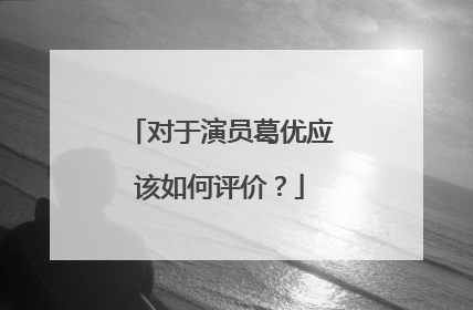 对于演员葛优应该如何评价？