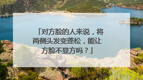 对方脸的人来说,将两侧头发变蓬松,能让方脸不显方吗?