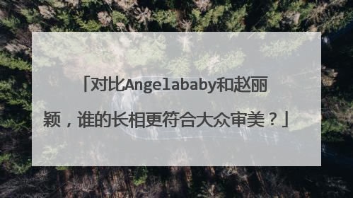 对比Angelababy和赵丽颖，谁的长相更符合大众审美？