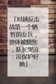 对越反击战第一个牺牲的女兵，遗体被烧焦，队长哭泣：没保护好她