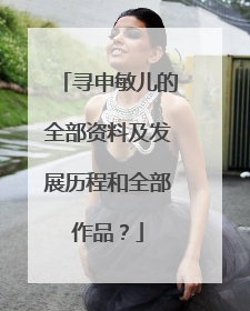 寻申敏儿的全部资料及发展历程和全部作品?