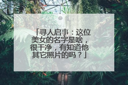 寻人启事：这位美女的名字是啥，很干净，有知道他其它照片的吗？