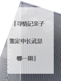 寻情记亲子鉴定申长武是哪一期