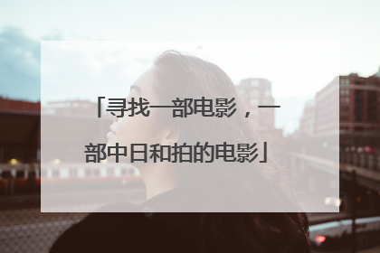 寻找一部电影，一部中日和拍的电影