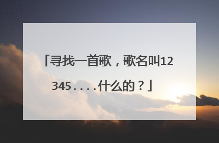 寻找一首歌，歌名叫12345....什么的？