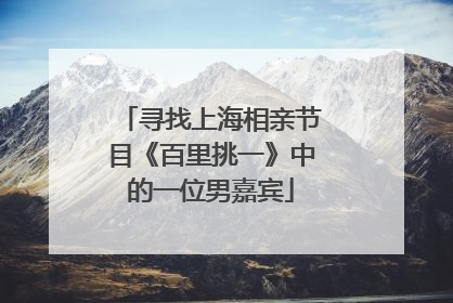 寻找上海相亲节目《百里挑一》中的一位男嘉宾