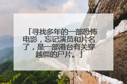 寻找多年的一部恐怖电影,忘记演员和片名了,是一部港台有关穿越僵的尸片。