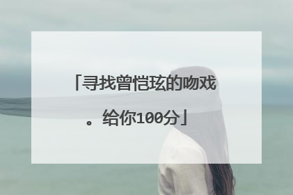 寻找曾恺玹的吻戏。给你100分