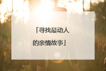 寻找最动人的亲情故事