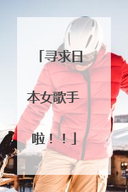 寻求日本女歌手啦!!