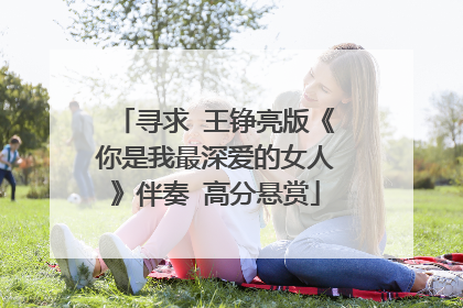 寻求 王铮亮版《你是我最深爱的女人》伴奏 高分悬赏