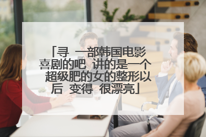 寻 一部韩国电影 喜剧的吧 讲的是一个 超级肥的女的整形以后 变得 很漂亮