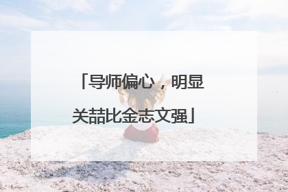 导师偏心,明显关喆比金志文强