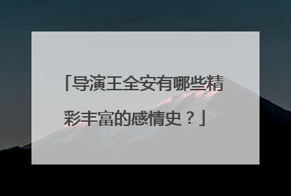 导演王全安有哪些精彩丰富的感情史?