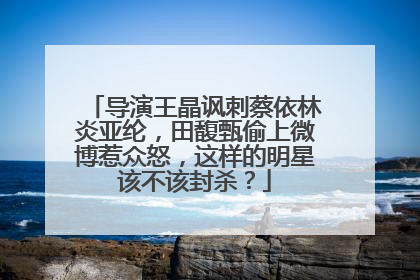 导演王晶讽刺蔡依林炎亚纶，田馥甄偷上微博惹众怒，这样的明星该不该封杀？