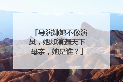 导演嫌她不像演员，她却演遍天下母亲，她是谁？
