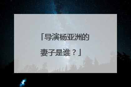 导演杨亚洲的妻子是谁？