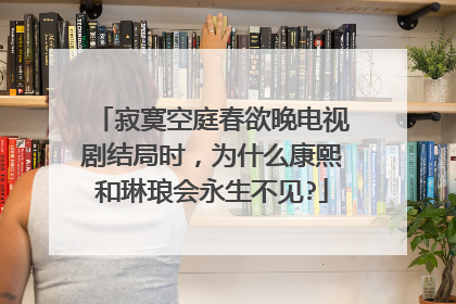 寂寞空庭春欲晚电视剧结局时,为什么康熙和琳琅会永生不见?