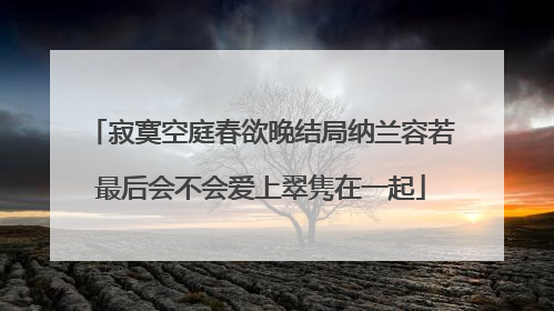 寂寞空庭春欲晚结局纳兰容若最后会不会爱上翠隽在一起