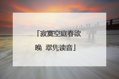 寂寞空庭春欲晚 翠隽读音