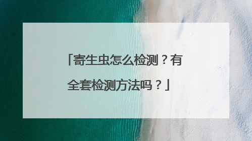 寄生虫怎么检测?有全套检测方法吗?