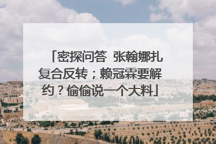 密探问答 张翰娜扎复合反转;赖冠霖要解约?偷偷说一个大料