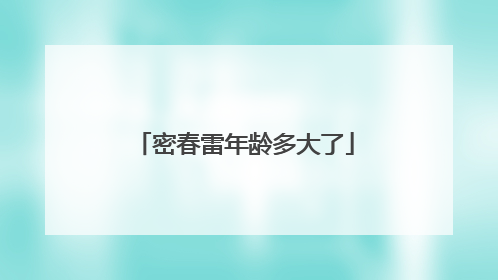 密春雷年龄多大了