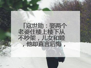 寇世勋:娶两个老婆住楼上楼下从不吵架,儿女和睦,他却直言后悔,为何呢?