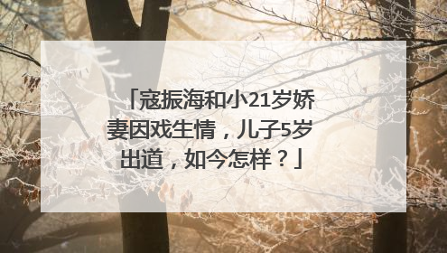 寇振海和小21岁娇妻因戏生情，儿子5岁出道，如今怎样？