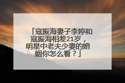 寇振海妻子李婷和寇振海相差21岁，明星中老夫少妻的婚姻你怎么看？
