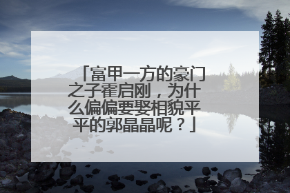 富甲一方的豪门之子霍启刚,为什么偏偏要娶相貌平平的郭晶晶呢?