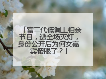 富二代低调上相亲节目，遭全场灭灯，身份公开后为何女嘉宾傻眼了？