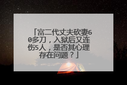 富二代丈夫砍妻60多刀，入狱后又连伤5人，是否其心理存在问题？