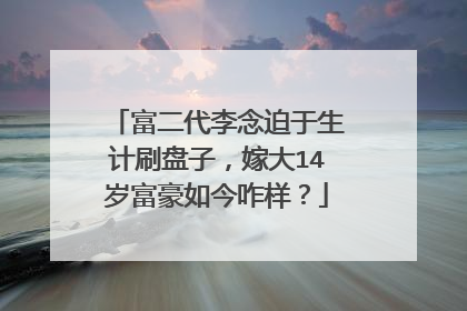 富二代李念迫于生计刷盘子,嫁大14岁富豪如今咋样?