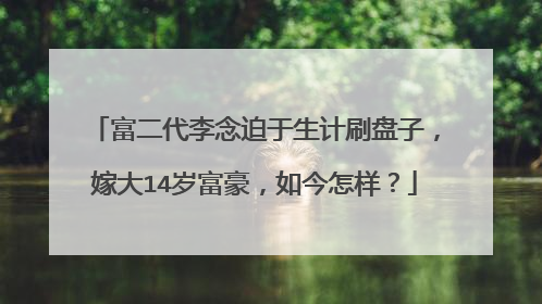 富二代李念迫于生计刷盘子,嫁大14岁富豪,如今怎样?