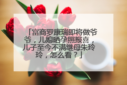 富商罗康瑞即将做爷爷,儿媳晒孕照报喜,儿子至今不满继母朱玲玲,怎么看?