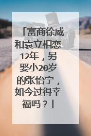 富商徐威和袁立相恋12年，另娶小20岁的张怡宁，如今过得幸福吗？
