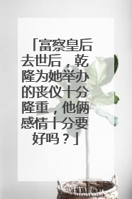 富察皇后去世后，乾隆为她举办的丧仪十分隆重，他俩感情十分要好吗？