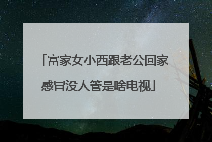富家女小西跟老公回家感冒没人管是啥电视