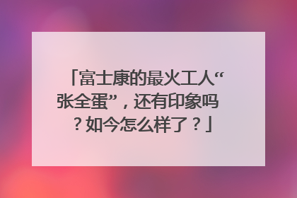 富士康的最火工人“张全蛋”,还有印象吗?如今怎么样了?