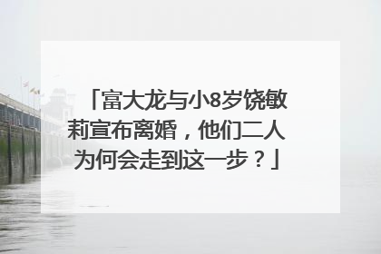富大龙与小8岁饶敏莉宣布离婚，他们二人为何会走到这一步？
