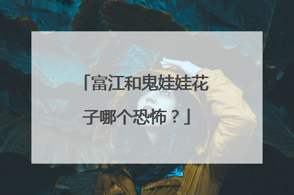 富江和鬼娃娃花子哪个恐怖?