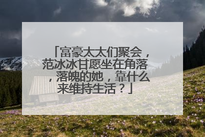 富豪太太们聚会,范冰冰甘愿坐在角落,落魄的她,靠什么来维持生活?