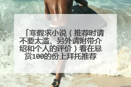 寒假求小说（推荐时请不要太滥、另外请附带介绍和个人的评价）看在悬赏100的份上拜托推荐点好的吧~~~