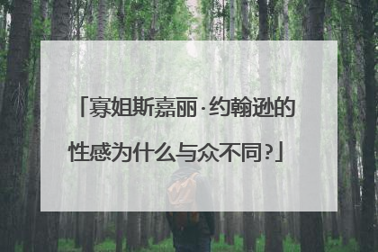 寡姐斯嘉丽·约翰逊的性感为什么与众不同?