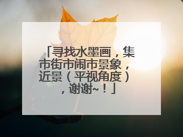 寻找水墨画，集市街市闹市景象，近景（平视角度），谢谢~！