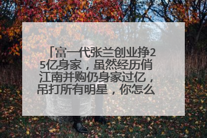 富一代张兰创业挣25亿身家，虽然经历俏江南并购仍身家过亿，吊打所有明星，你怎么看待张兰？汪小菲