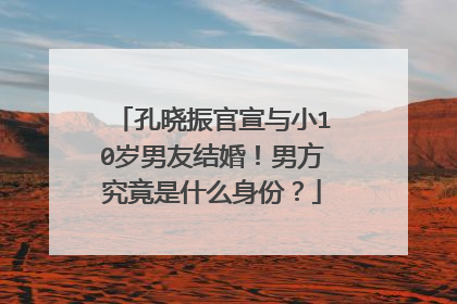 孔晓振官宣与小10岁男友结婚!男方究竟是什么身份?